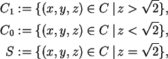 \begin{align*}C_{1}& := \{ (x, y, z) \in C \, \vert \, z > \sqrt{2} \},\\C_{......t{2} \},\\S& := \{ (x, y, z) \in C \, \vert \, z = \sqrt{2} \},\end{align*}