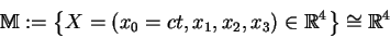 \begin{displaymath}{\Bbb{M}} := \left\{ X = \left( x_{0} = ct, x_{1}, x_{2}, x_{3} \right) \in{\Bbb{R}}^{4} \right\} \cong {\Bbb{R}}^{4}\end{displaymath}