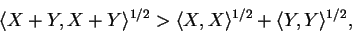 \begin{displaymath}\langle X + Y , X + Y \rangle^{1/2} > \langle X, X \rangle^{1/2} + \langle Y,Y \rangle^{1/2},\end{displaymath}