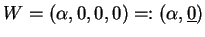 $W = (\alpha , 0, 0, 0) =: (\alpha , \underline{0})$