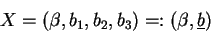 \begin{displaymath}X = (\beta , b_{1}, b_{2}, b_{3}) =: (\beta , \underline{b})\end{displaymath}