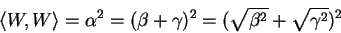 \begin{displaymath}\langle W, W \rangle = \alpha^{2} = (\beta + \gamma )^{2} = (\sqrt{\beta^{2}}+ \sqrt{\gamma^{2}})^{2}\end{displaymath}