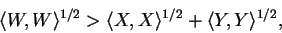 \begin{displaymath}\langle W, W \rangle^{1/2} > \langle X, X \rangle^{1/2} + \langle Y, Y\rangle^{1/2},\end{displaymath}